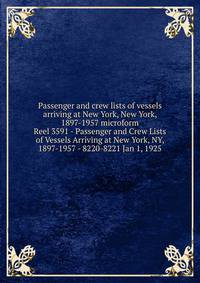 Passenger and crew lists of vessels arriving at New York, New York, 1897-1957 microform. Reel 3591 - Passenger and Crew Lists of Vessels Arriving at New York, NY, 1897-1957 - 8220-8221 Jan 1, 1925