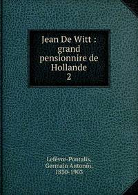 Jean De Witt : grand pensionnire de Hollande. 2