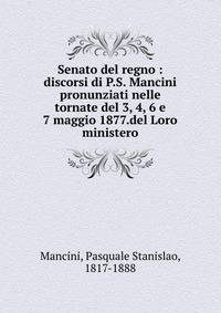 Senato del regno : discorsi di P.S. Mancini pronunziati nelle tornate del 3, 4, 6 e 7 maggio 1877.del Loro ministero