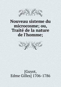 Nouveau sisteme du microcosme; ou, Trait? de la nature de l'homme;