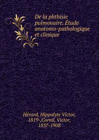 De la phthisie pulmonaire. Etude anatomo-pathologique et clinique
