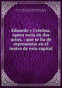 Eduardo y Cristina, opera seria en dos actos, : que se ha de representar en el teatro de esta capital