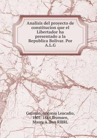 Analisis del proyecto de constitucion que el Libertador ha presentado a la Republica Bolivar. Por A.L.G