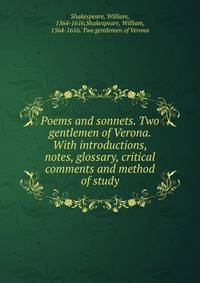 Poems and sonnets. Two gentlemen of Verona. With introductions, notes, glossary, critical comments and method of study