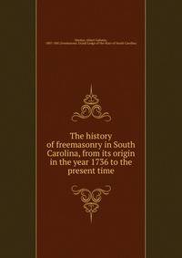 The history of freemasonry in South Carolina, from its origin in the year 1736 to the present time