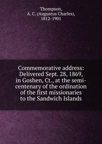Commemorative address: Delivered Sept. 28, 1869, in Goshen, Ct., at the semi-centenary of the ordination of the first missionaries to the Sandwich Islands