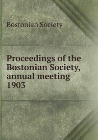Proceedings of the Bostonian Society, annual meeting. 1903