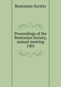 Proceedings of the Bostonian Society, annual meeting. 1901