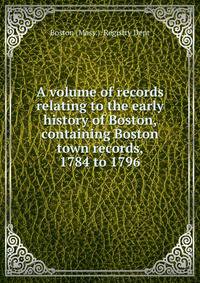 A volume of records relating to the early history of Boston, containing Boston town records, 1784 to 1796