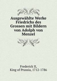 Ausgewahlte Werke Friedrichs des Grossen mit Bildern von Adolph von Menzel