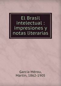 El Brasil intelectual : impresiones y notas literarias
