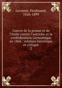 Guerre de la prusse et de l'Italie contre l'autriche et la confederation Germanique en 1866 : relation historique et critique