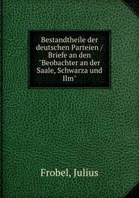 Bestandtheile der deutschen Parteien / Briefe an den "Beobachter an der Saale, Schwarza und Ilm"