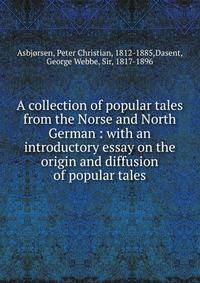 A collection of popular tales from the Norse and North German : with an introductory essay on the origin and diffusion of popular tales