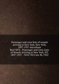 Passenger and crew lists of vessels arriving at New York, New York, 1897-1957 microform. Reel 3076 - Passenger and Crew Lists of Vessels Arriving at New York, NY, 1897-1957 - 7010-7012 Jan 30, 1922