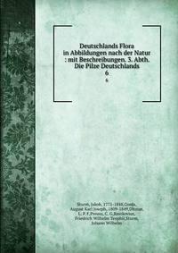 Deutschlands Flora in Abbildungen nach der Natur : mit Beschreibungen. 3. Abth. Die Pilze Deutschlands. 6