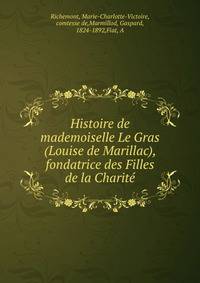 Histoire de mademoiselle Le Gras (Louise de Marillac), fondatrice des Filles de la Charite