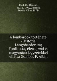 A lombardok tortenete. (Historia Langobardorum) Forditotta, eletrajzzal es magyarazo jegyzetekkel ellatta Gombos F. Albin