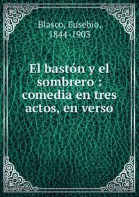 El bast?n y el sombrero : comedia en tres actos, en verso
