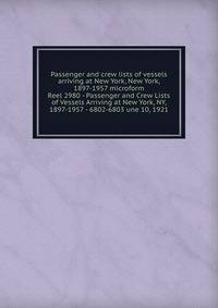 Passenger and crew lists of vessels arriving at New York, New York, 1897-1957 microform. Reel 2980 - Passenger and Crew Lists of Vessels Arriving at New York, NY, 1897-1957 - 6802-6803 une 10, 1921