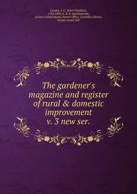 The gardener`s magazine and register of rural & domestic improvement. v. 3 new ser.