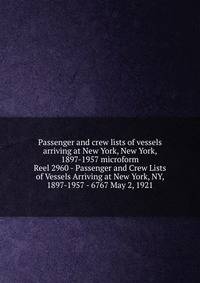 Passenger and crew lists of vessels arriving at New York, New York, 1897-1957 microform. Reel 2960 - Passenger and Crew Lists of Vessels Arriving at New York, NY, 1897-1957 - 6767 May 2, 1921