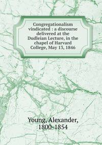 Congregationalism vindicated : a discourse delivered at the Dudleian Lecture, in the chapel of Harvard College, May 13, 1846