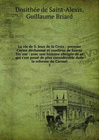 La vie de S. Jean de la Croix : premier Carme d?chauss? et coadjeur de Sainte T?r`ese : avec une histoire abr?g?e de ce qui s'est pass? de plus consid?rable dans la reforme du Carmel