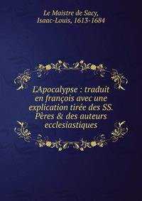 L'Apocalypse : traduit en fran?ois avec une explication tir?e des SS. P?res &amp; des auteurs ecclesiastiques