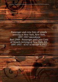 Passenger and crew lists of vessels arriving at New York, New York, 1897-1957 microform. Reel 2949 - Passenger and Crew Lists of Vessels Arriving at New York, NY, 1897-1957 - 6747-6748 Apr 9, 1921