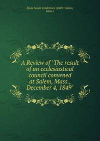A Review of "The result of an ecclesiastical council convened at Salem, Mass., December 4, 1849"