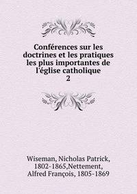 Conf?rences sur les doctrines et les pratiques les plus importantes de l'?glise catholique