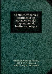 Conf?rences sur les doctrines et les pratiques les plus importantes de l'?glise catholique