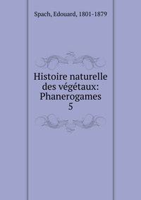Histoire naturelle des vgtaux: Phanerogames. 5