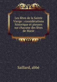 Les f?tes de la Sainte Vierge : consid?rations historique et pieuses sur chacune des f?tes de Marie