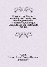 Kingston city directory from July 1913 to July 1914, including directories of Barriefield, Cataraqui, Garden Island and Portsmouth.. 1913-1914