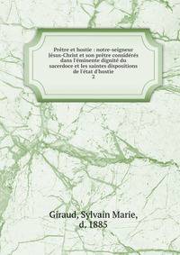 Pr?tre et hostie : notre-seigneur J?sus-Christ et son pr?tre consid?r?s dans l'?minente dignit? du sacerdoce et les saintes dispositions de l'?tat d'hostie