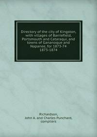 Directory of the city of Kingston, with villages of Barriefield, Portsmouth and Cataraqui, and towns of Gananoque and Napanee, for 1873-74.. 1873-1874