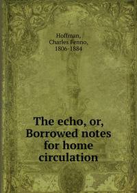 The echo, or, Borrowed notes for home circulation