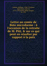 Lettre au comte de Bute microforme : ? l'occasion de la retraite de M. Pitt, &amp; sur ce qui peut en r?sulter par rapport ? la paix