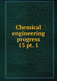Chemical engineering progress. 13 pt. 1