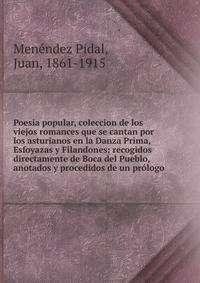 Poesia popular, coleccion de los viejos romances que se cantan por los asturianos en la Danza Prima, Esfoyazas y Filandones; recogidos directamente de Boca del Pueblo, anotados y procedidos de un pr?logo
