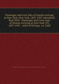 Passenger and crew lists of vessels arriving at New York, New York, 1897-1957 microform. Reel 2834 - Passenger and Crew Lists of Vessels Arriving at New York, NY, 1897-1957 - 6549-6550 Sept. 14, 1920
