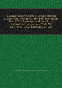 Passenger and crew lists of vessels arriving at New York, New York, 1897-1957 microform. Reel 2787 - Passenger and Crew Lists of Vessels Arriving at New York, NY, 1897-1957 - 6467-6468 Jun 25, 1920