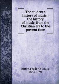 The student's history of music : the history of music, from the Christian era to the present time