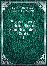 Vie et oeuvres spirituelles de Saint Jean de la Croix. 4