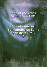 Vie et oeuvres spirituelles de Saint Jean de la Croix. 3