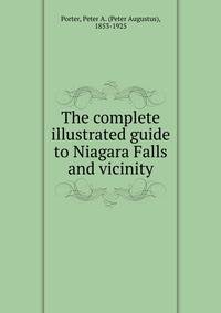The complete illustrated guide to Niagara Falls and vicinity