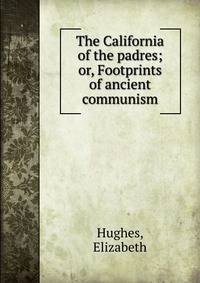 The California of the padres; or, Footprints of ancient communism