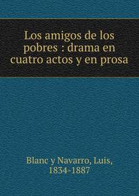 Los amigos de los pobres : drama en cuatro actos y en prosa
